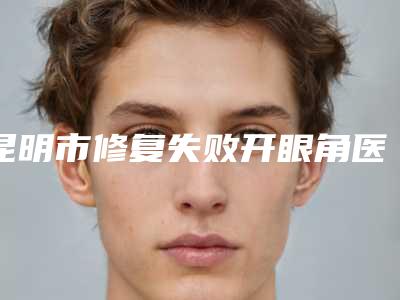昆明市修复失败开眼角医生排行前十佳名单专位精选-张芳医生排行第一