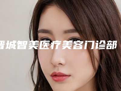 晋城智美医疗美容门诊部价格(收费标准)是多少附上下牙不齐下巴歪矫正案例