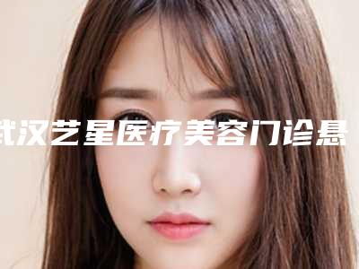 武汉艺星医疗美容门诊悬吊除皱去法令纹怎么样科室医生简介
