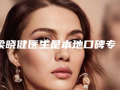 梁晓健医生是本地口碑专家-广东深圳美莱整形美容医院