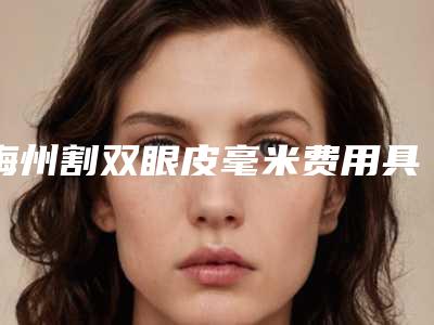 梅州割双眼皮毫米费用具体要多少