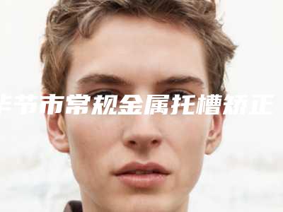 毕节市常规金属托槽矫正医生在榜名单top10是哪位-毕节市郭宇口腔医生