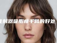 注射器吸脂瘦手臂的好处