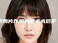 泡腾片作用减肥术术后护理有什么