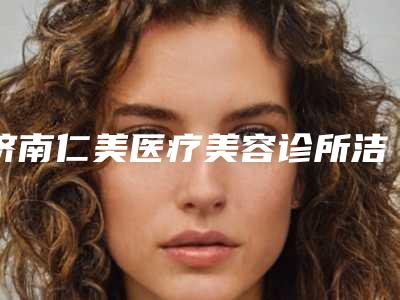 济南仁美医疗美容诊所洁牙美容价格实惠吗