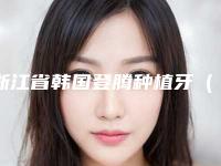 浙江省韩国登腾种植牙（单颗）前五前三官方认证指定医生-浙江省韩国登腾种植牙（单颗）口腔医生