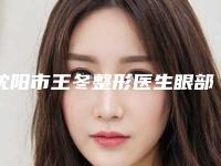 沈阳市王冬整形医生眼部眶隔脂肪释放手术费用及优势
