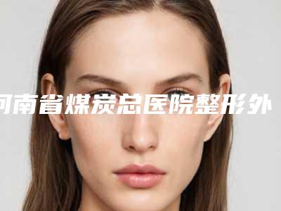 河南省煤炭总医院整形外科伊维兰丰额头价格分享