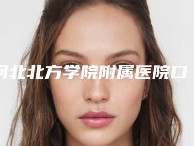 河北北方学院附属医院口腔科价格(价目)表_附医生介绍