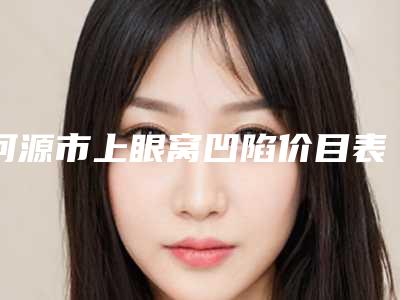 河源市上眼窝凹陷价目表2025及相关介绍-近8个月均价为8271元
