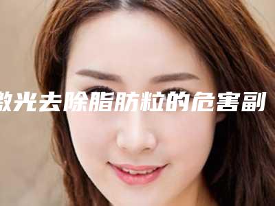 激光去除脂肪粒的危害副作用有什么
