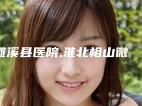 濉溪县医院,淮北相山微悦医疗美容门诊部你更中意哪一家