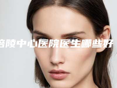 涪陵中心医院医生哪些好-推荐李栋梁医生,李博医生