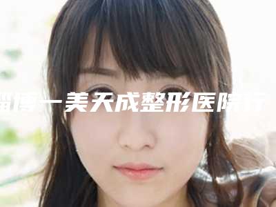 淄博一美天成整形医院行不行-推荐刘万辉医生,邹浅医生,路卫国医生
