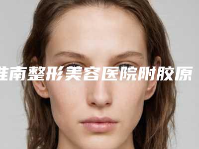 淮南整形美容医院附胶原蛋白隆鼻整形案例