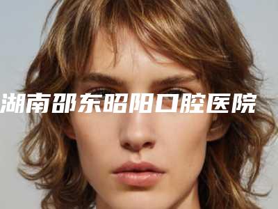 湖南邵东昭阳口腔医院