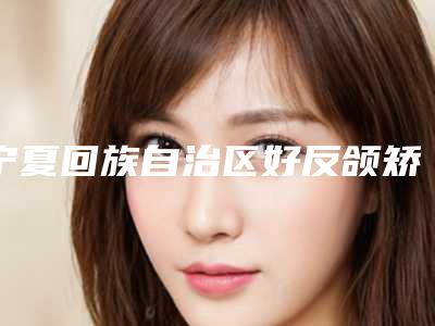 宁夏回族自治区好反颌矫正牙套医院推荐:反颌矫正牙套医院前30名谁家好