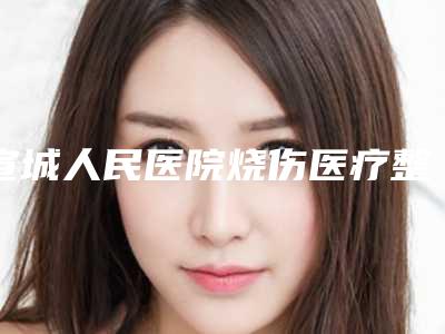 宣城人民医院烧伤医疗整形美容科,宁国雪妍美医疗美容诊所从技术、口碑对比实力