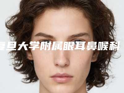 复旦大学附属眼耳鼻喉科医院整形美容科顾海峰医生,倪俊医生等简介