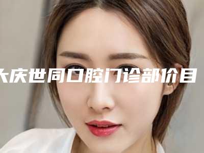 大庆世同口腔门诊部价目表展示2025附全瓷牙连桥寿命案例