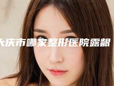 大庆市哪家整形医院露龈正畸比较好(超龙医疗美容门诊部(大庆店)2025价格表清单透明)