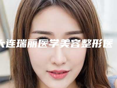 大连瑞丽医学美容整形医院,大连韩国博士丽国际美容整形中心专家-技术pk