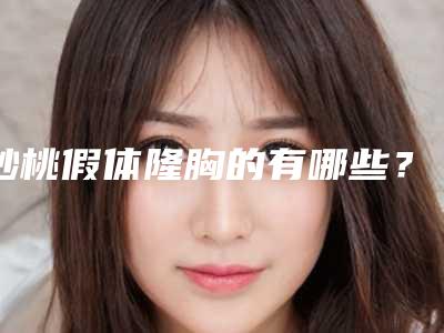 妙桃假体隆胸的有哪些?(曼托妙桃假体隆胸价格)