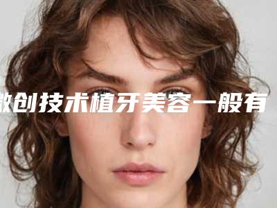 微创技术植牙美容一般有后遗症吗
