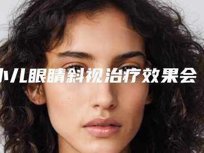 小儿眼睛斜视治疗效果会保持多久