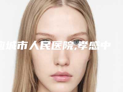 应城市人民医院,孝感中心医院美容整形科实力差距不大