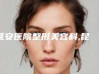延安医院整形美容科,昆明圣梦医疗美容诊所一较高下