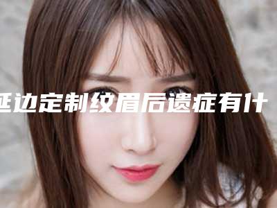 延边定制纹眉后遗症有什么表现