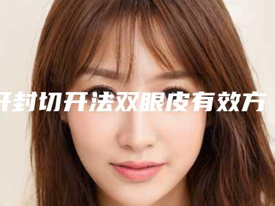 开封切开法双眼皮有效方法有那些