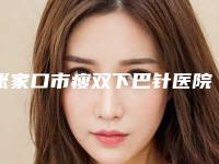 张家口市瘦双下巴针医院在榜名单实力口碑领衔（张家口市瘦双下巴针整形医院）
