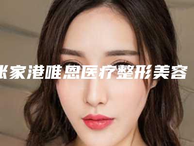 张家港唯恩医疗整形美容医院,张家港颜图医疗美容诊所技术大比拼