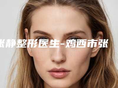 张静整形医生-鸡西市张静医生做彩光祛痘手术技术放心有保障