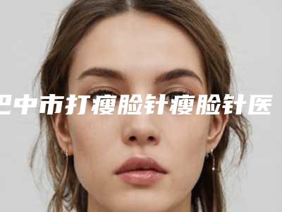 巴中市打瘦脸针瘦脸针医生排行榜医生前五前三口碑擅长明细一览-巴中市席春华整形医生