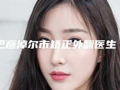 巴彦淖尔市矫正外翻医生上榜名单前五网友力荐医生名单展示-邢文医生权威专家合集公示