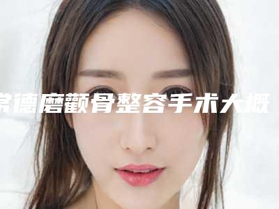 常德磨颧骨整容手术大概费用价位