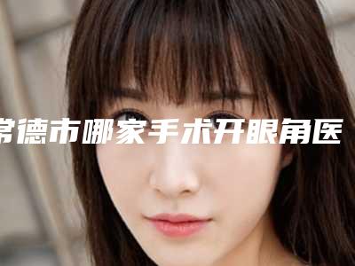 常德市哪家手术开眼角医院-澧县海龙医疗美容诊所蝉联前三甲
