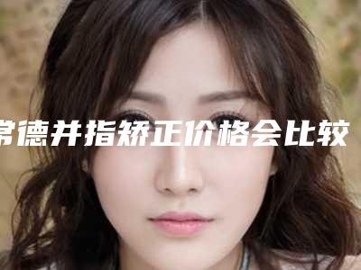 常德并指矫正价格会比较贵吗,常德并指矫正的价格为什么不一样