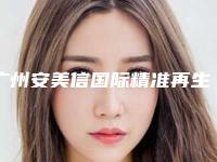 广州安美信国际精准再生医疗靠谱吗[广州安美信国际精准再生医疗位置]