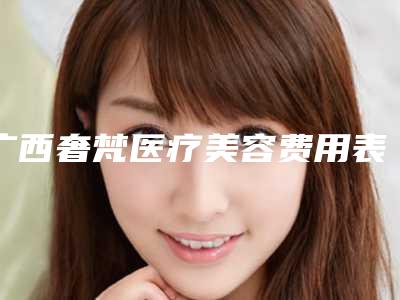 广西奢梵医疗美容费用表明细2025官方一览-瘦颧骨案例