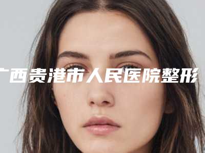 广西贵港市人民医院整形科价格(收费标准)2025出示附射频治疗妊娠纹案例