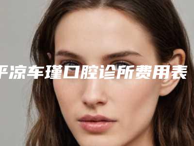 平凉车瑾口腔诊所费用表明细送上附烤瓷牙冠修复一颗案例