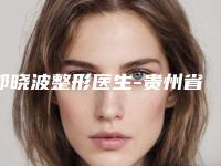 郭晓波整形医生-贵州省人民医院整形美容烧伤显微外科郭晓波医生实力不俗，备受喜爱
