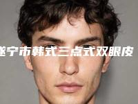 遂宁市韩式三点式双眼皮手术医生上榜清单top10强超全评测-遂宁市胥兴文整形医生