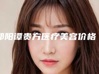 邵阳谭贵方医疗美容价格表优惠官方放送附没有耳廓的人案例
