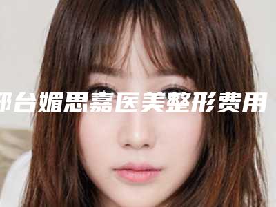 邢台媚思嘉医美整形费用表明细2025全新一览-耳道再造手术案例