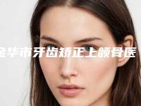 金华市牙齿矫正上颌骨医院在榜清单TOP10强榜出炉（兰溪汪洋红新口腔上榜理由透明）